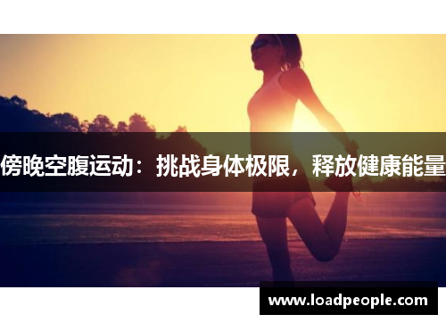 傍晚空腹运动：挑战身体极限，释放健康能量