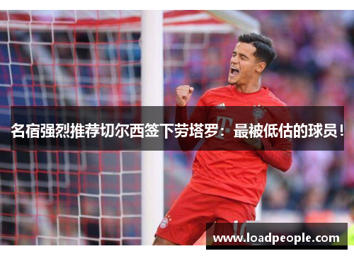 名宿强烈推荐切尔西签下劳塔罗：最被低估的球员！