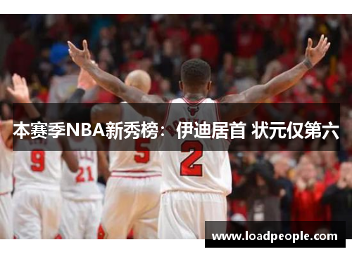 本赛季NBA新秀榜：伊迪居首 状元仅第六