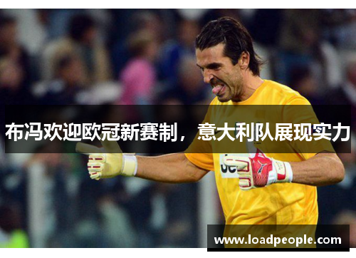 布冯欢迎欧冠新赛制，意大利队展现实力