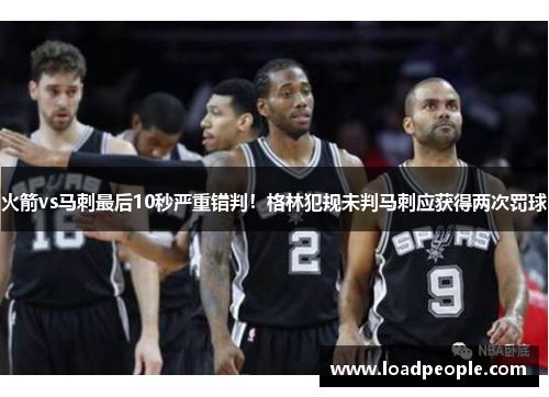 火箭vs马刺最后10秒严重错判！格林犯规未判马刺应获得两次罚球