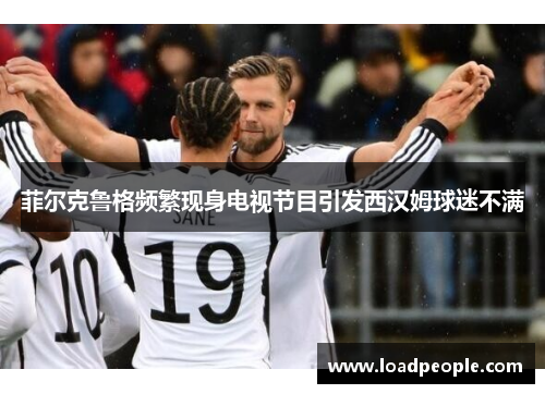 菲尔克鲁格频繁现身电视节目引发西汉姆球迷不满