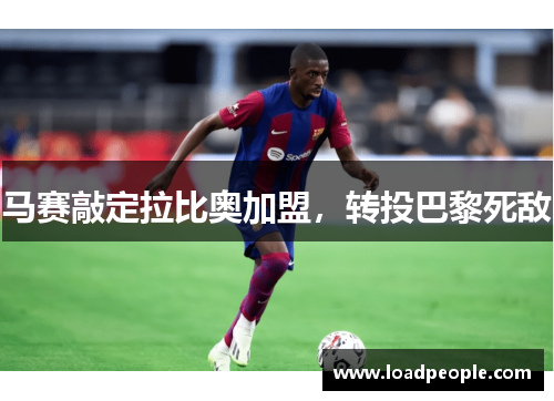 马赛敲定拉比奥加盟，转投巴黎死敌