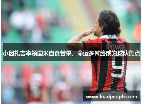 小因扎吉率领国米自食苦果，命运多舛终成为球队焦点