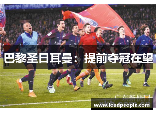 巴黎圣日耳曼:提前夺冠在望 巴黎圣日耳曼:提前夺冠在望