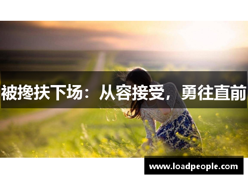 被搀扶下场：从容接受，勇往直前