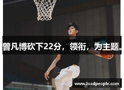 曾凡博砍下22分，领衔，为主题。