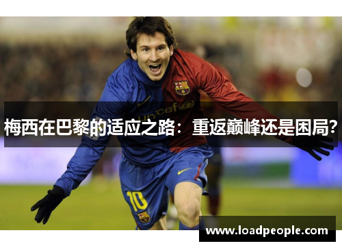 梅西在巴黎的适应之路：重返巅峰还是困局？