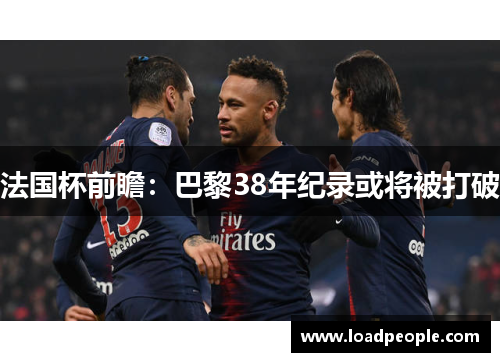 法国杯前瞻：巴黎38年纪录或将被打破